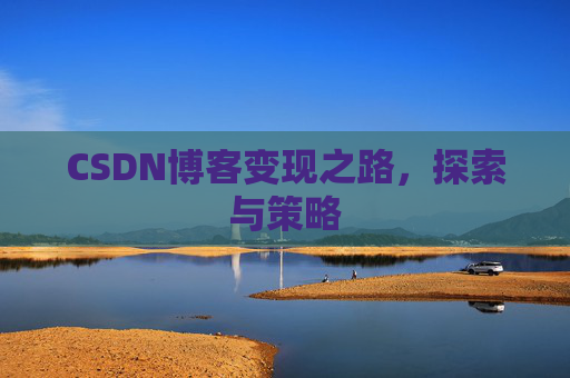 CSDN博客变现之路,探索与策略